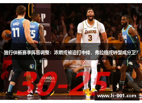 独行侠新赛季阵容调整:浓眉或被迫打中锋,弗拉格或转型成分卫?