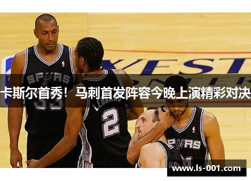 卡斯尔首秀！马刺首发阵容今晚上演精彩对决
