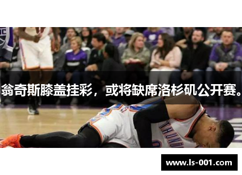 翁奇斯膝盖挂彩，或将缺席洛杉矶公开赛。